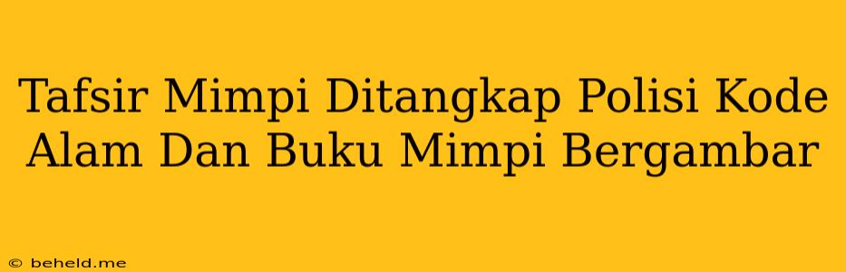 Tafsir Mimpi Ditangkap Polisi Kode Alam Dan Buku Mimpi Bergambar