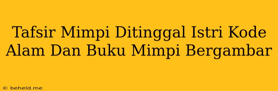 Tafsir Mimpi Ditinggal Istri Kode Alam Dan Buku Mimpi Bergambar