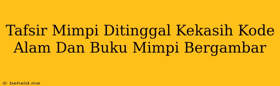 Tafsir Mimpi Ditinggal Kekasih Kode Alam Dan Buku Mimpi Bergambar