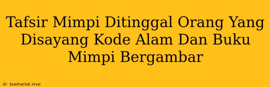 Tafsir Mimpi Ditinggal Orang Yang Disayang Kode Alam Dan Buku Mimpi Bergambar