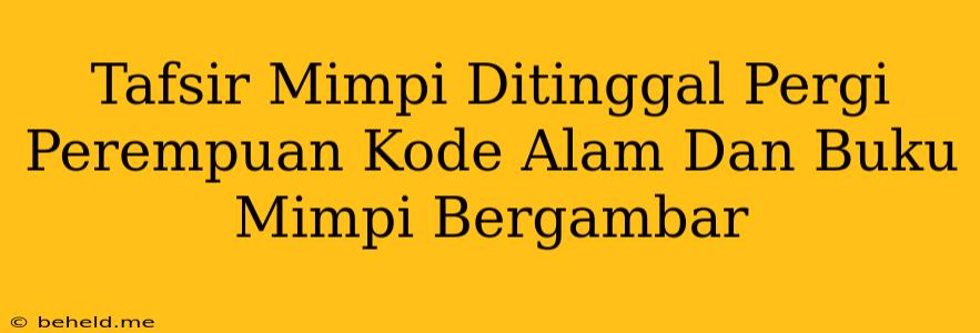 Tafsir Mimpi Ditinggal Pergi Perempuan Kode Alam Dan Buku Mimpi Bergambar