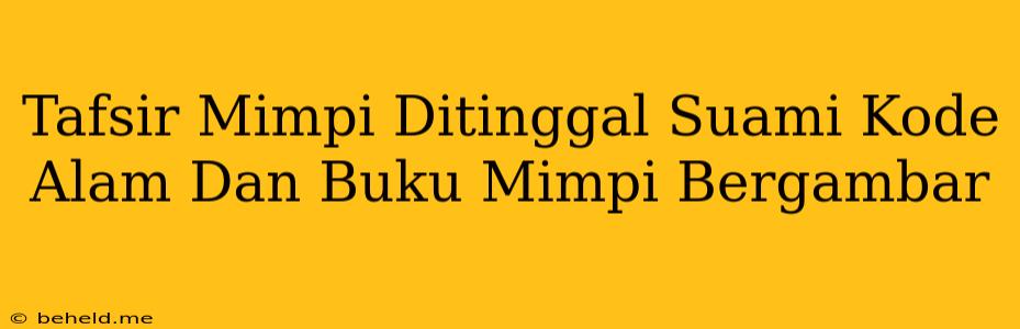 Tafsir Mimpi Ditinggal Suami Kode Alam Dan Buku Mimpi Bergambar