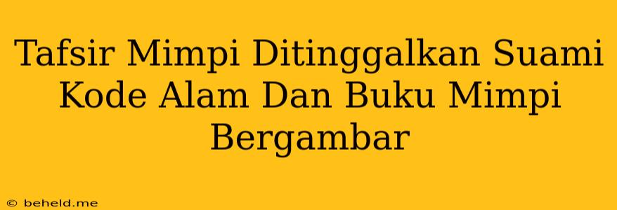 Tafsir Mimpi Ditinggalkan Suami Kode Alam Dan Buku Mimpi Bergambar