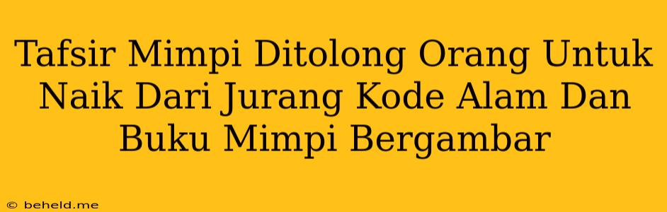 Tafsir Mimpi Ditolong Orang Untuk Naik Dari Jurang Kode Alam Dan Buku Mimpi Bergambar