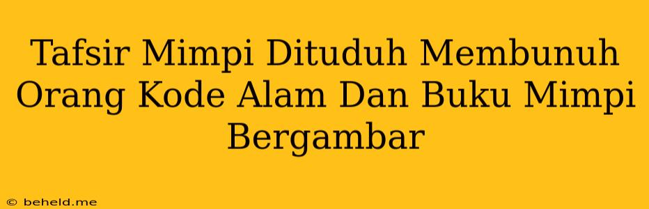 Tafsir Mimpi Dituduh Membunuh Orang Kode Alam Dan Buku Mimpi Bergambar