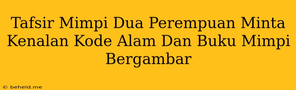 Tafsir Mimpi Dua Perempuan Minta Kenalan Kode Alam Dan Buku Mimpi Bergambar