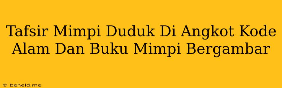 Tafsir Mimpi Duduk Di Angkot Kode Alam Dan Buku Mimpi Bergambar