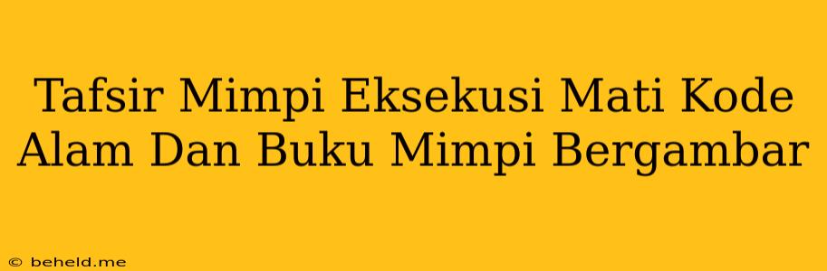 Tafsir Mimpi Eksekusi Mati Kode Alam Dan Buku Mimpi Bergambar