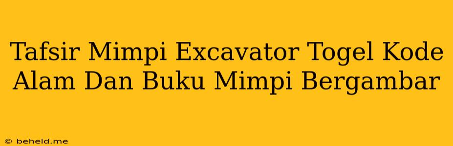 Tafsir Mimpi Excavator Togel Kode Alam Dan Buku Mimpi Bergambar