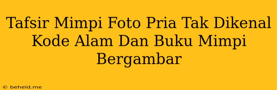 Tafsir Mimpi Foto Pria Tak Dikenal Kode Alam Dan Buku Mimpi Bergambar