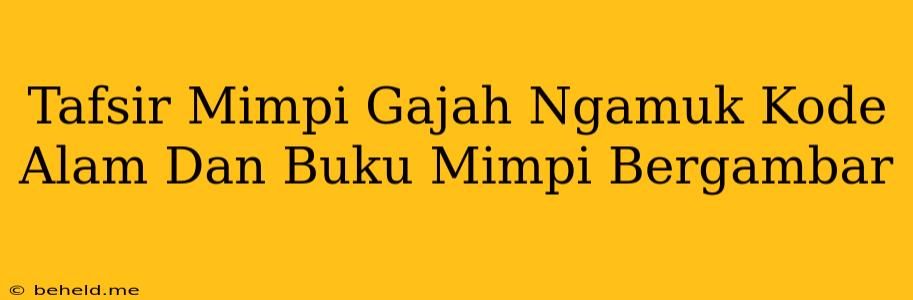 Tafsir Mimpi Gajah Ngamuk Kode Alam Dan Buku Mimpi Bergambar