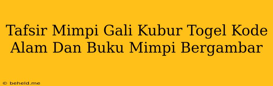 Tafsir Mimpi Gali Kubur Togel Kode Alam Dan Buku Mimpi Bergambar