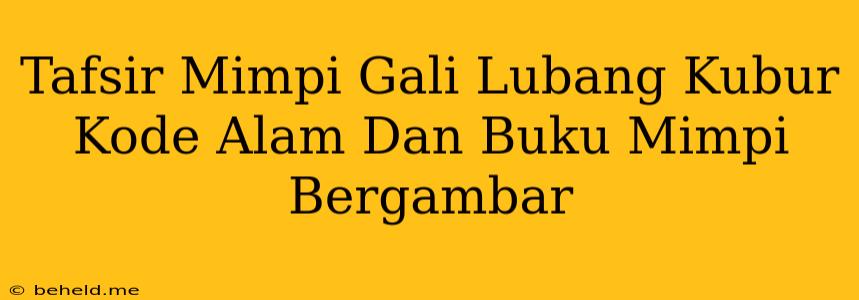 Tafsir Mimpi Gali Lubang Kubur Kode Alam Dan Buku Mimpi Bergambar