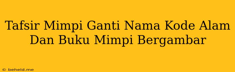 Tafsir Mimpi Ganti Nama Kode Alam Dan Buku Mimpi Bergambar