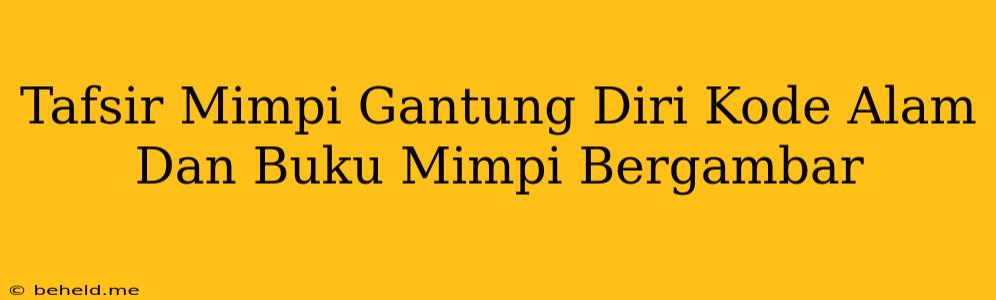 Tafsir Mimpi Gantung Diri Kode Alam Dan Buku Mimpi Bergambar