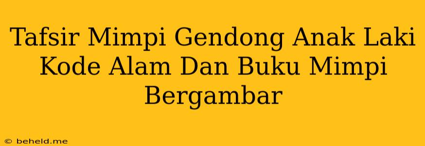 Tafsir Mimpi Gendong Anak Laki Kode Alam Dan Buku Mimpi Bergambar