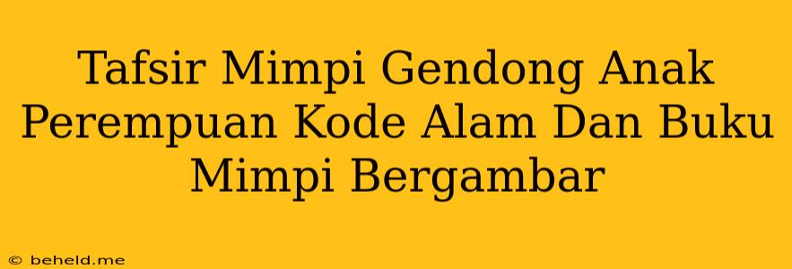 Tafsir Mimpi Gendong Anak Perempuan Kode Alam Dan Buku Mimpi Bergambar