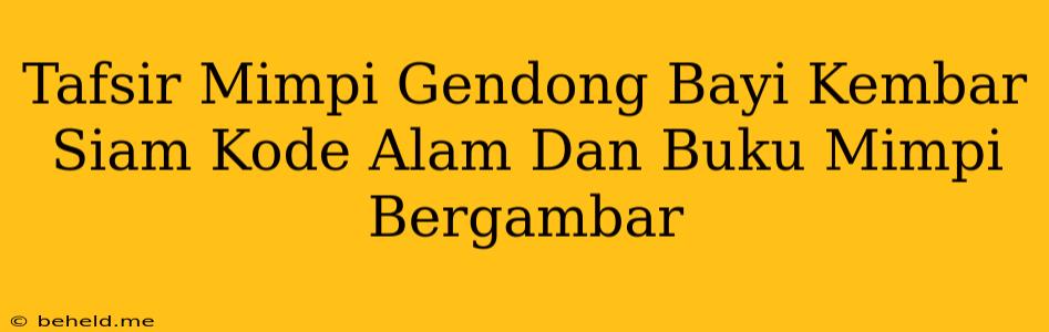 Tafsir Mimpi Gendong Bayi Kembar Siam Kode Alam Dan Buku Mimpi Bergambar