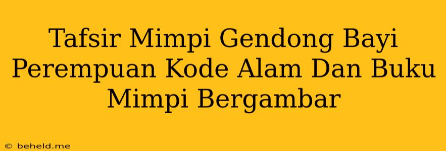 Tafsir Mimpi Gendong Bayi Perempuan Kode Alam Dan Buku Mimpi Bergambar