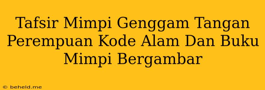 Tafsir Mimpi Genggam Tangan Perempuan Kode Alam Dan Buku Mimpi Bergambar