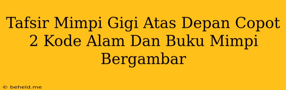 Tafsir Mimpi Gigi Atas Depan Copot 2 Kode Alam Dan Buku Mimpi Bergambar