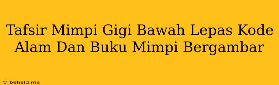 Tafsir Mimpi Gigi Bawah Lepas Kode Alam Dan Buku Mimpi Bergambar