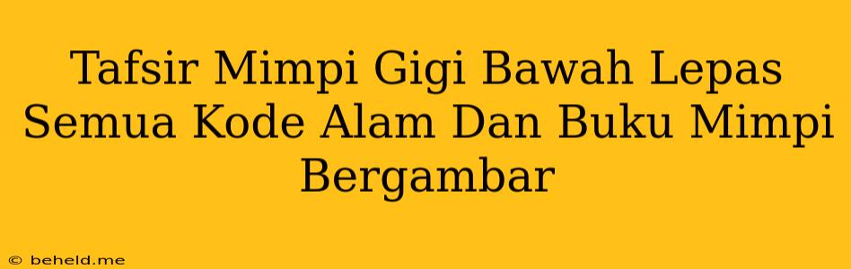 Tafsir Mimpi Gigi Bawah Lepas Semua Kode Alam Dan Buku Mimpi Bergambar