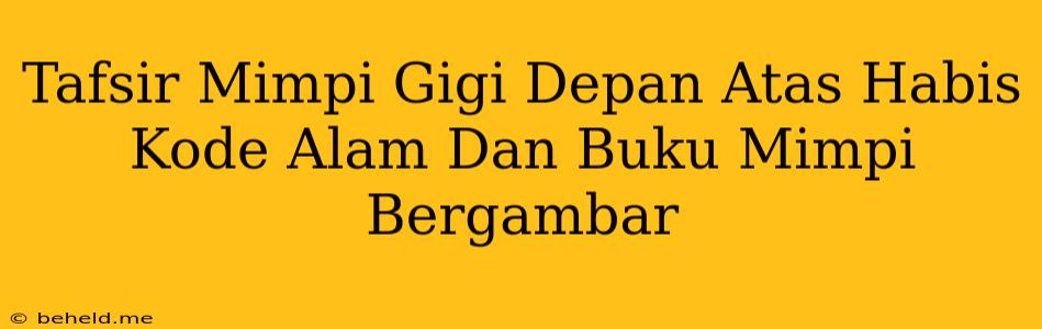 Tafsir Mimpi Gigi Depan Atas Habis Kode Alam Dan Buku Mimpi Bergambar