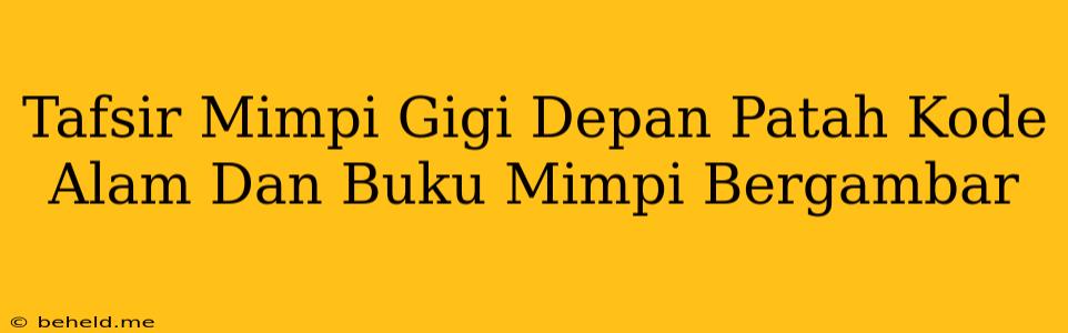 Tafsir Mimpi Gigi Depan Patah Kode Alam Dan Buku Mimpi Bergambar