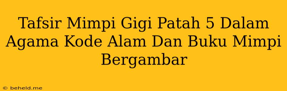 Tafsir Mimpi Gigi Patah 5 Dalam Agama Kode Alam Dan Buku Mimpi Bergambar