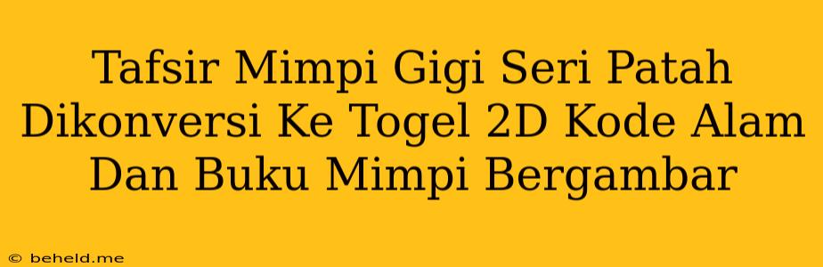 Tafsir Mimpi Gigi Seri Patah Dikonversi Ke Togel 2D Kode Alam Dan Buku Mimpi Bergambar