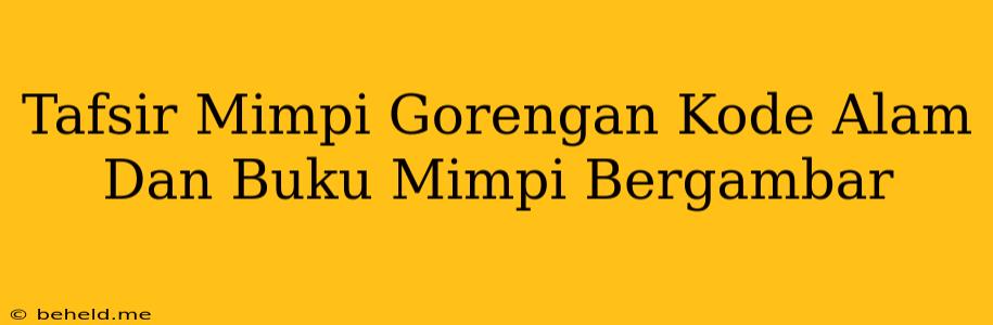 Tafsir Mimpi Gorengan Kode Alam Dan Buku Mimpi Bergambar