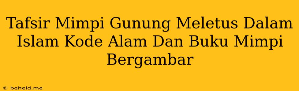 Tafsir Mimpi Gunung Meletus Dalam Islam Kode Alam Dan Buku Mimpi Bergambar