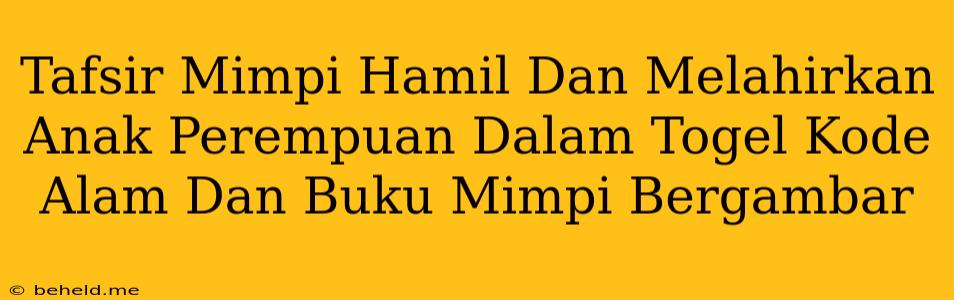 Tafsir Mimpi Hamil Dan Melahirkan Anak Perempuan Dalam Togel Kode Alam Dan Buku Mimpi Bergambar