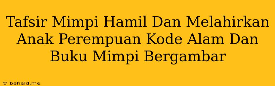 Tafsir Mimpi Hamil Dan Melahirkan Anak Perempuan Kode Alam Dan Buku Mimpi Bergambar