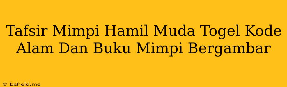 Tafsir Mimpi Hamil Muda Togel Kode Alam Dan Buku Mimpi Bergambar