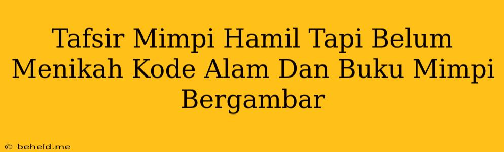 Tafsir Mimpi Hamil Tapi Belum Menikah Kode Alam Dan Buku Mimpi Bergambar