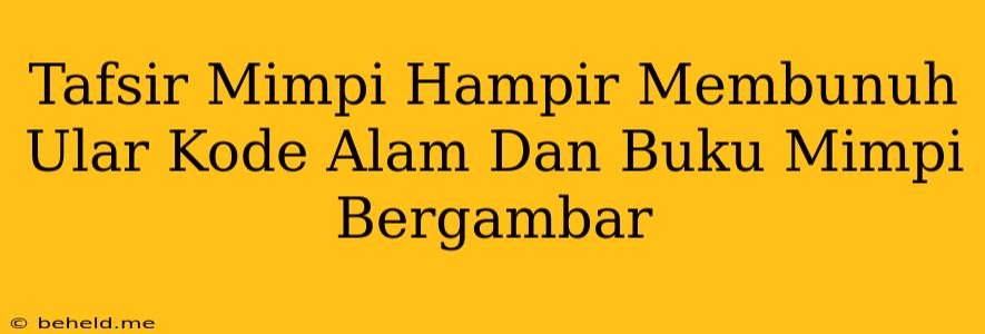 Tafsir Mimpi Hampir Membunuh Ular Kode Alam Dan Buku Mimpi Bergambar