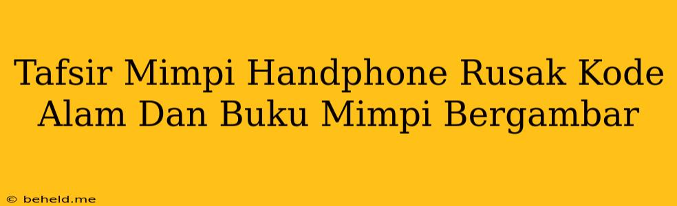 Tafsir Mimpi Handphone Rusak Kode Alam Dan Buku Mimpi Bergambar
