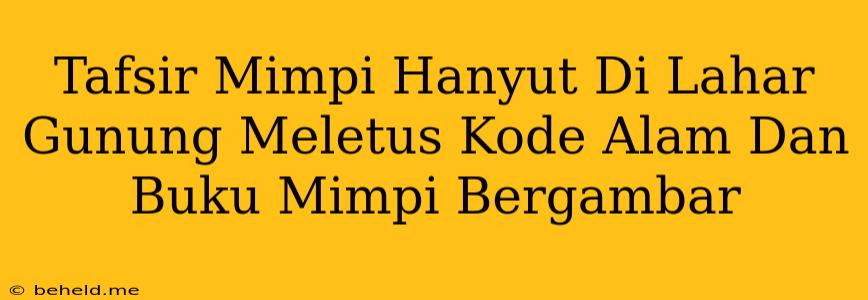 Tafsir Mimpi Hanyut Di Lahar Gunung Meletus Kode Alam Dan Buku Mimpi Bergambar