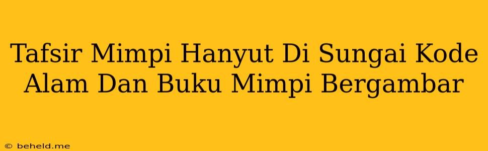 Tafsir Mimpi Hanyut Di Sungai Kode Alam Dan Buku Mimpi Bergambar