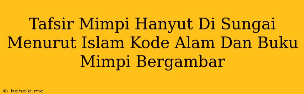 Tafsir Mimpi Hanyut Di Sungai Menurut Islam Kode Alam Dan Buku Mimpi Bergambar