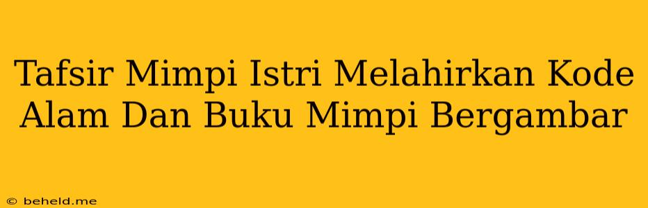 Tafsir Mimpi Istri Melahirkan Kode Alam Dan Buku Mimpi Bergambar