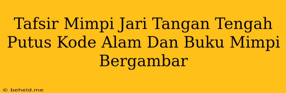 Tafsir Mimpi Jari Tangan Tengah Putus Kode Alam Dan Buku Mimpi Bergambar