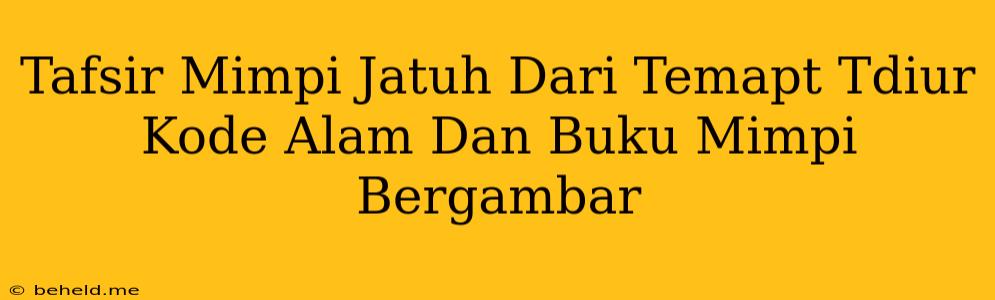 Tafsir Mimpi Jatuh Dari Temapt Tdiur Kode Alam Dan Buku Mimpi Bergambar