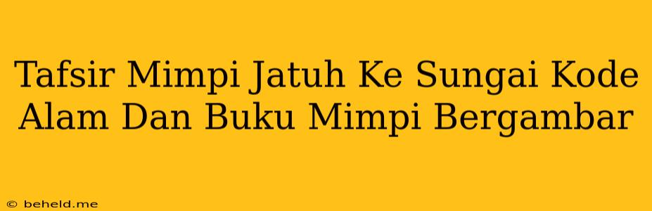 Tafsir Mimpi Jatuh Ke Sungai Kode Alam Dan Buku Mimpi Bergambar