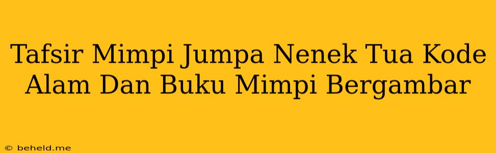 Tafsir Mimpi Jumpa Nenek Tua Kode Alam Dan Buku Mimpi Bergambar