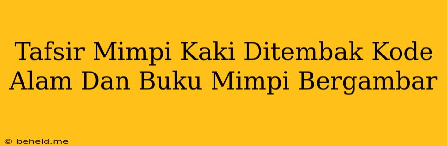 Tafsir Mimpi Kaki Ditembak Kode Alam Dan Buku Mimpi Bergambar