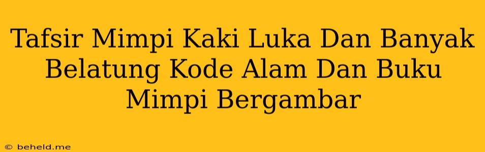 Tafsir Mimpi Kaki Luka Dan Banyak Belatung Kode Alam Dan Buku Mimpi Bergambar