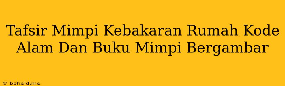 Tafsir Mimpi Kebakaran Rumah Kode Alam Dan Buku Mimpi Bergambar